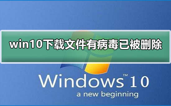下载的Win10文件被检测到病毒并已删除