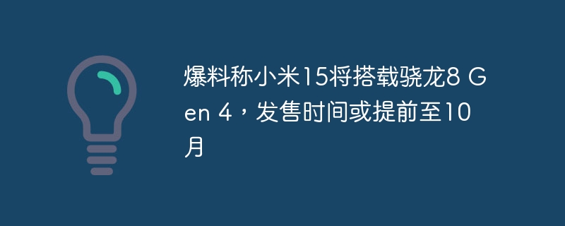 小米15有望提前至10月发售，配备骁龙8 Gen 4处理器