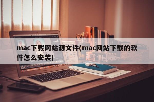 mac下载网站源文件(mac网站下载的软件怎么安装)