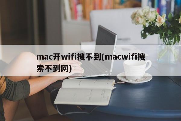 mac开wifi搜不到(macwifi搜索不到网)