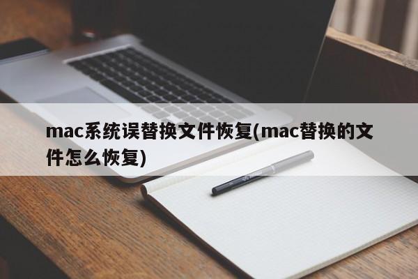 mac系统误替换文件恢复(mac替换的文件怎么恢复)