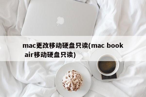 mac操作系统如何修改移动硬盘为读写模式(mac book air移动硬盘读写模式切换方法)