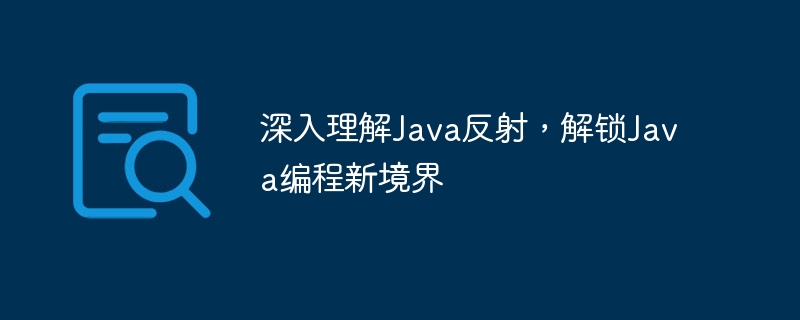 深入理解Java反射,解锁Java编程新境界