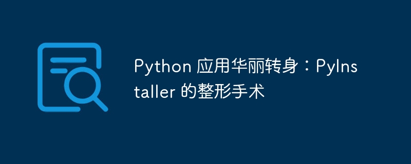 Python 应用华丽转身:PyInstaller 的整形手术