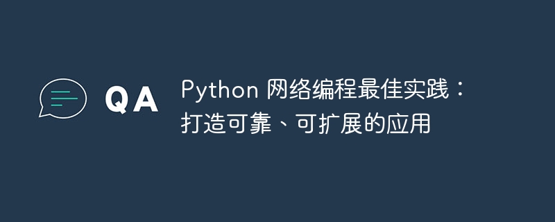 Python 网络编程最佳实践:打造可靠、可扩展的应用