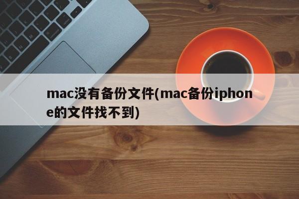 mac没有备份文件(mac备份iphone的文件找不到)