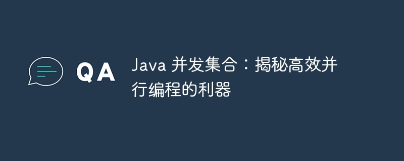 Java 并发集合:揭秘高效并行编程的利器
