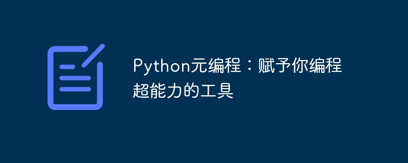 Python元编程:赋予你编程超能力的工具