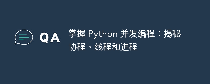 掌握 Python 并发编程:揭秘协程、线程和进程