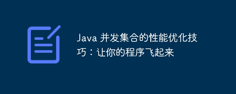 Java 并发集合的性能优化技巧:让你的程序飞起来