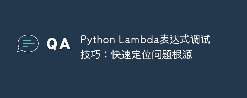 Python Lambda表达式调试技巧:快速定位问题根源