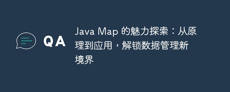 Java Map 的魅力探索:从原理到应用,解锁数据管理新境界