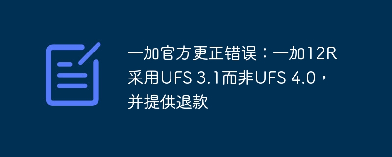 一加官方更正错误：一加12R采用UFS 3.1而非UFS 4.0，并提供退款