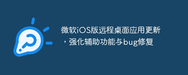 微软iOS版远程桌面应用更新,强化辅助功能与bug修复