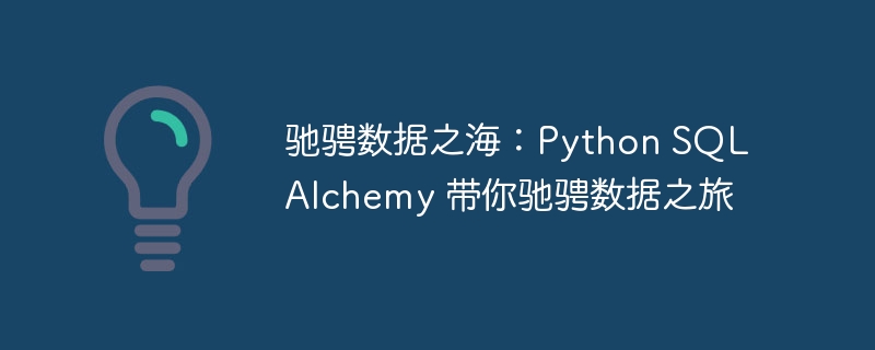 驰骋数据之海:Python SQLAlchemy 带你驰骋数据之旅