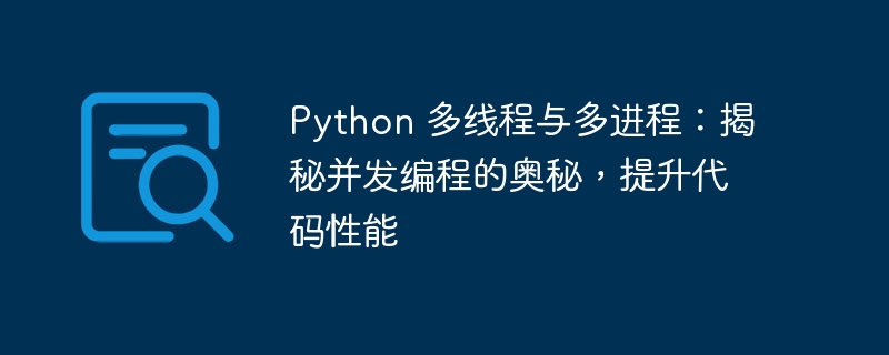 Python 多线程与多进程:揭秘并发编程的奥秘,提升代码性能