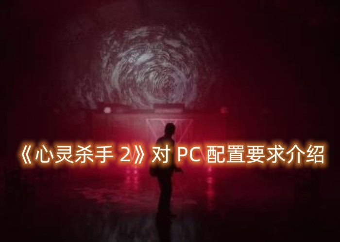 Windows 10系统是否符合《心灵杀手2》的最低配置要求？即将发行的游戏对PC的需求需27日公布