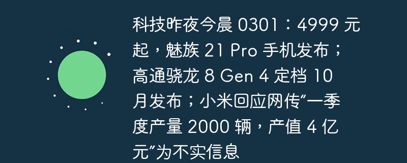 科技资讯：魅族 21 Pro 手机售价从 4999 元起，高通骁龙 8 Gen 4 计划于 10 月发布，小米澄清一季度产量和产值不实传闻
