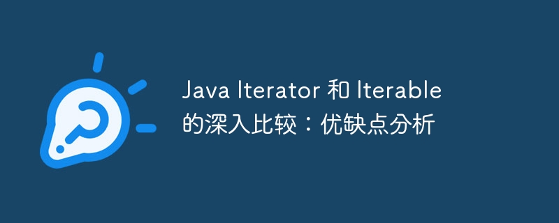Java Iterator 和 Iterable 的深入比较:优缺点分析