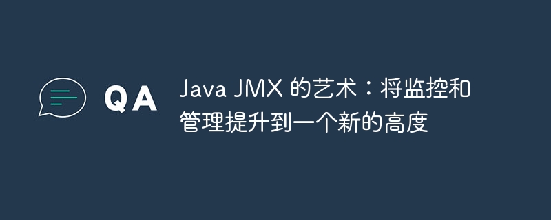 Java JMX 的艺术:将监控和管理提升到一个新的高度