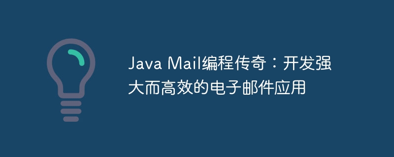 Java Mail编程传奇:开发强大而高效的电子邮件应用