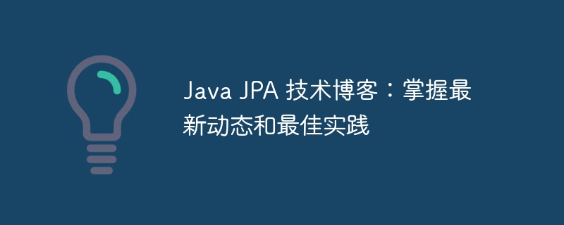 Java JPA 技术博客:掌握最新动态和最佳实践
