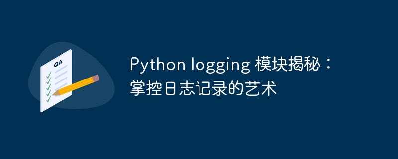 Python logging 模块揭秘:掌控日志记录的艺术