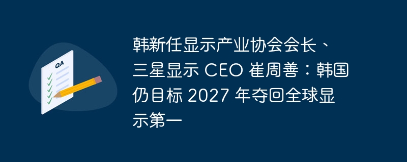 韩国产业协会会长、三星显示 CEO 崔周善表示：争取在2027年重夺全球显示领导地位
