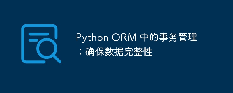 Python ORM 中的事务管理:确保数据完整性