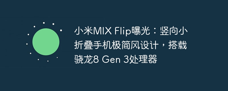 小米MIX Flip曝光：全新小型折叠手机设计，配备骁龙8 Gen 3处理器