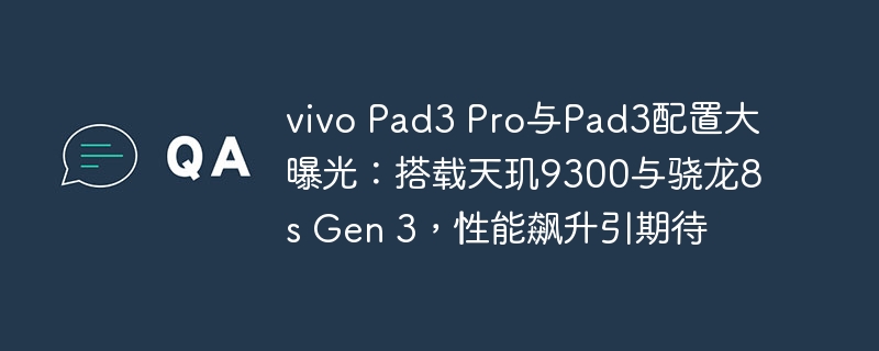 vivo Pad3 Pro和Pad3配置曝光：搭载天玑9300和骁龙8s Gen 3，性能提升令人期待