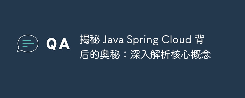 揭秘 Java Spring Cloud 背后的奥秘:深入解析核心概念