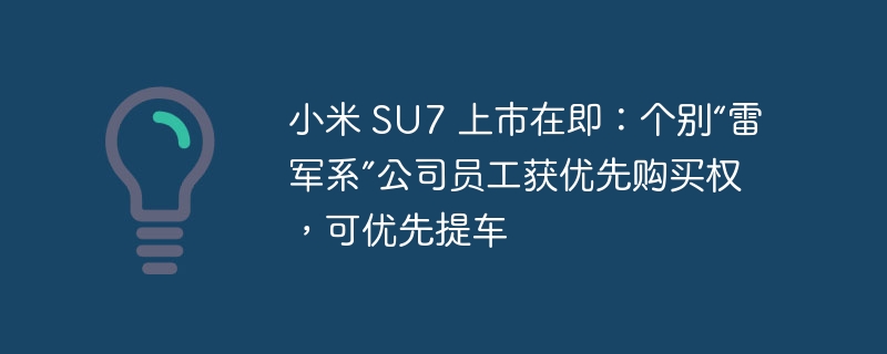 小米 SU7 即将发布：雷军系公司员工可享优先购买及提车待遇