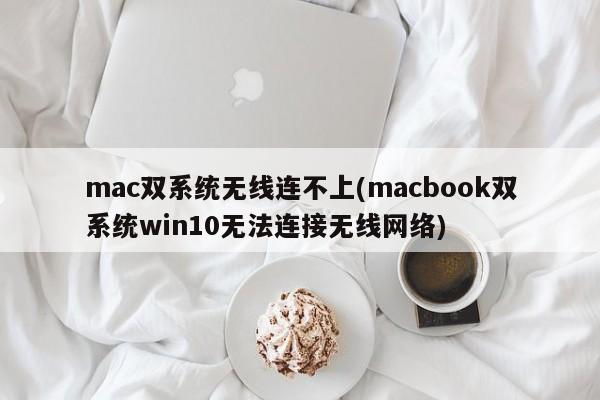 mac双系统无线连不上(macbook双系统win10无法连接无线网络)
