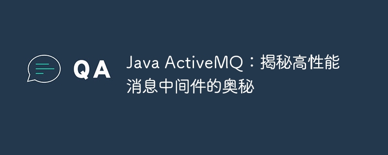 Java ActiveMQ:揭秘高性能消息中间件的奥秘