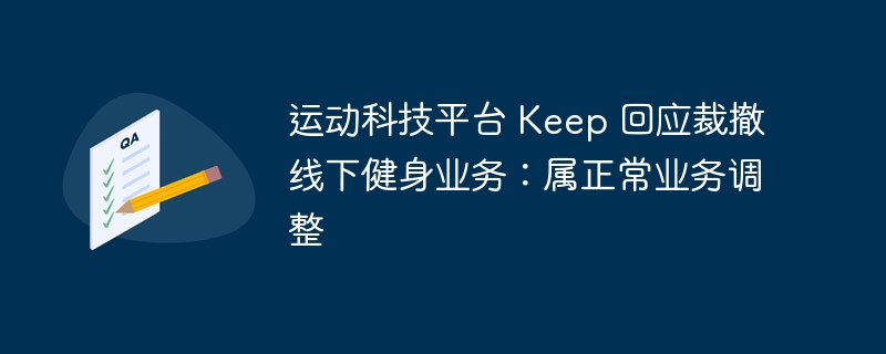 Keep 平台裁撤线下健身业务：称为正常业务调整