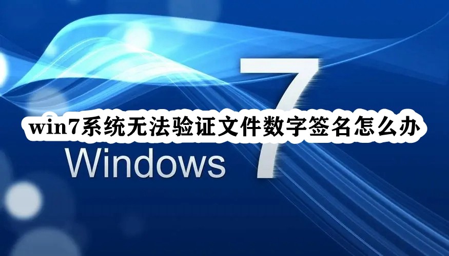 解决Win7系统中无法验证文件数字签名问题