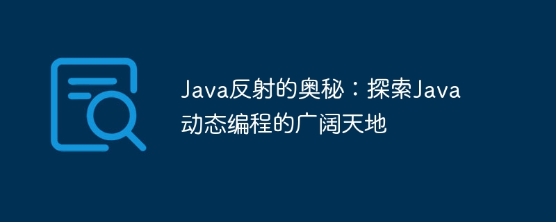 Java反射的奥秘：探索Java动态编程的广阔天地