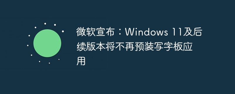 微软决定停止在Windows 11及以后版本中预装写字板应用