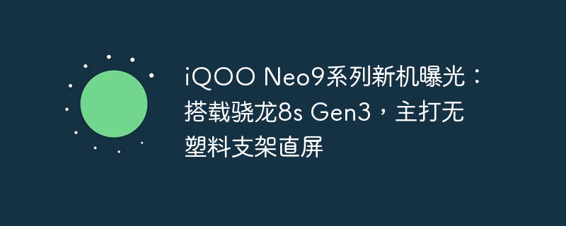 iQOO Neo9系列新机曝光:搭载骁龙8s Gen3,主打无塑料支架直屏