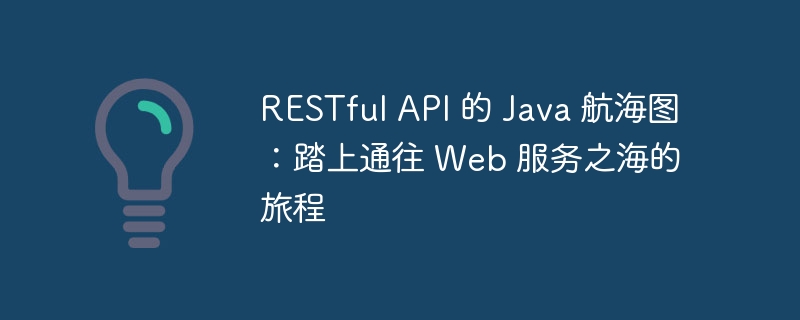 RESTful API 的 Java 航海图:踏上通往 Web 服务之海的旅程