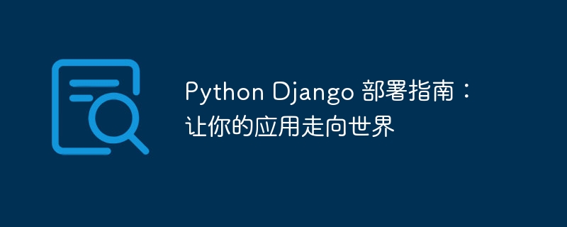 Python Django 部署指南:让你的应用走向世界