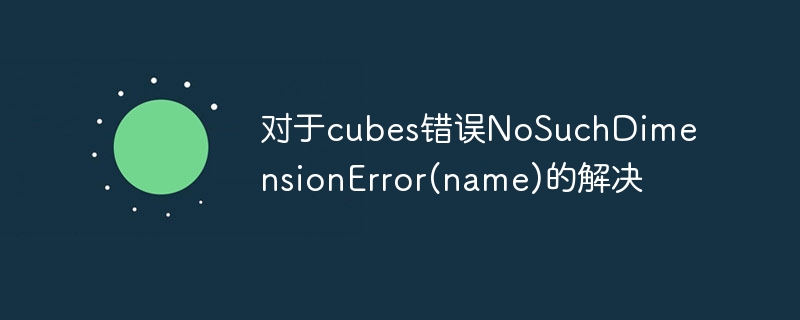 对于cubes错误NoSuchDimensionError(name)的解决