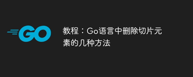 教程:Go语言中删除切片元素的几种方法