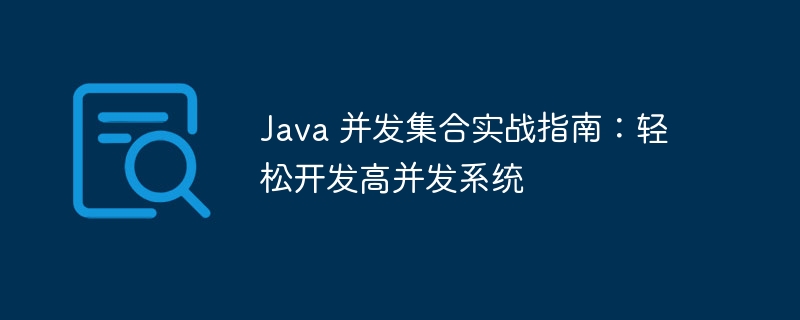 Java 并发集合实战指南:轻松开发高并发系统