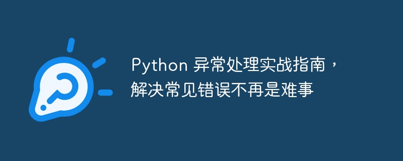 Python 异常处理实战指南，解决常见错误不再是难事