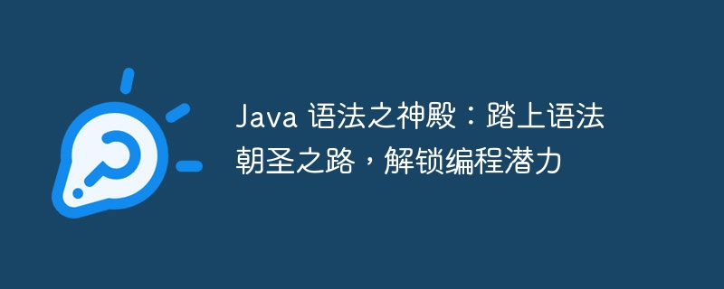 Java 语法之神殿:踏上语法朝圣之路,解锁编程潜力