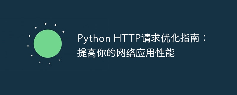 Python HTTP请求优化指南:提高你的网络应用性能