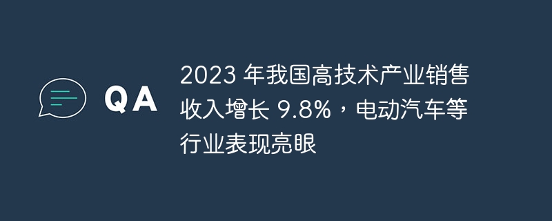 2023 年我国高技术产业销售收入增长 9.8%，电动汽车等行业表现亮眼