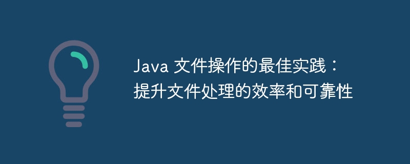 Java 文件操作的最佳实践:提升文件处理的效率和可靠性